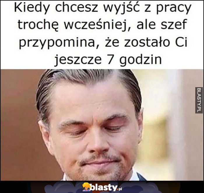 Kiedy chcesz wyjść z pracy trochę wcześniej, ale szef przypomina, że zostało Ci jeszcze 7 godzin Leonardo Dicaprio