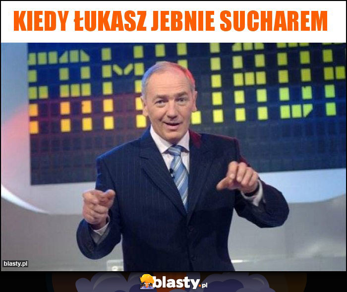 Kiedy łukasz jebnie sucharem