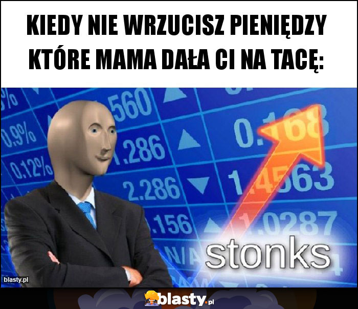 Kiedy nie wrzucisz pieniędzy które mama dała ci na tacę: