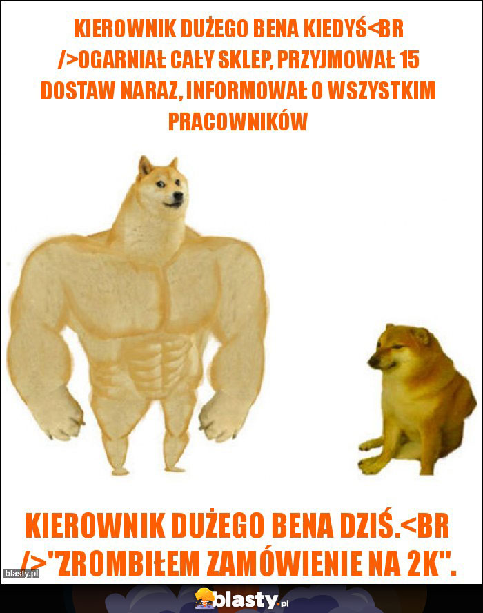 Kierownik Dużego Bena kiedyś
Ogarniał cały sklep, przyjmował 15 dostaw naraz, informował o wszystkim pracowników