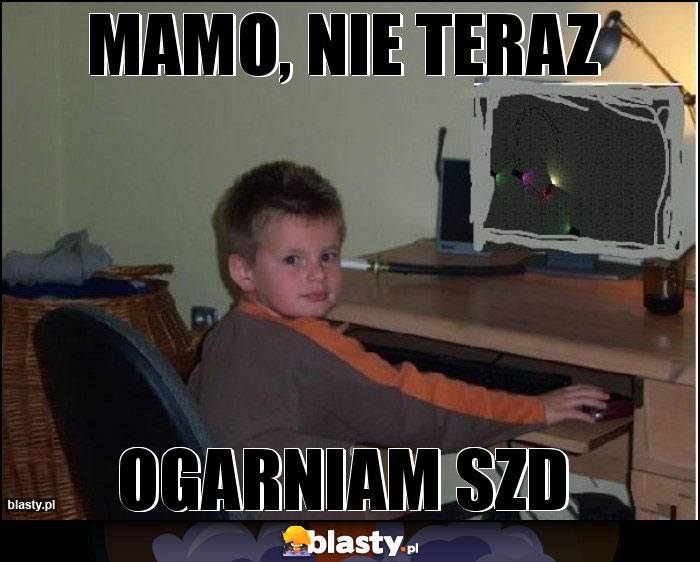 mamo, nie teraz