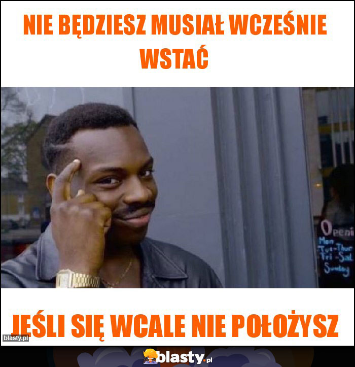 Nie będziesz musiał wcześnie wstać