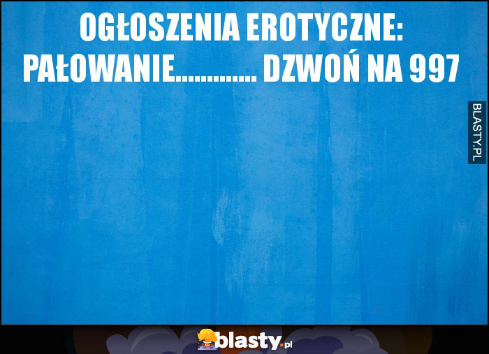 Ogłoszenia erotyczne: pałowanie............. dzwoń na 997