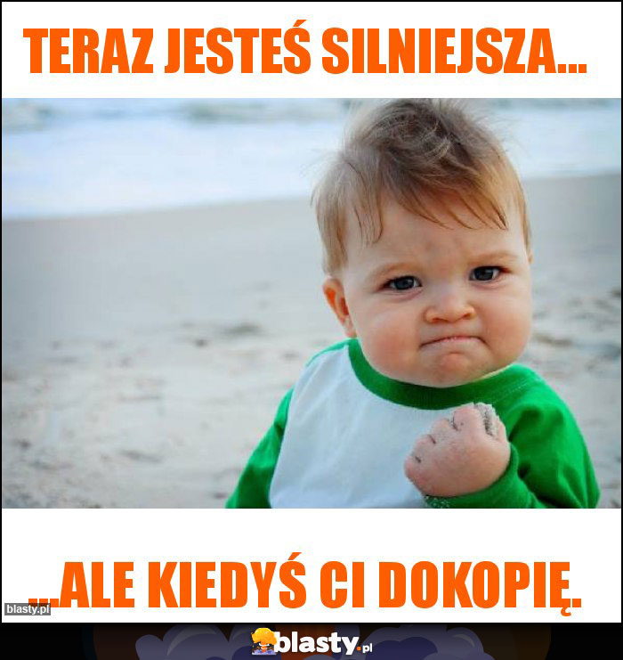 Teraz jesteś silniejsza...