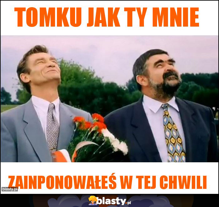 tomku jak ty mnie