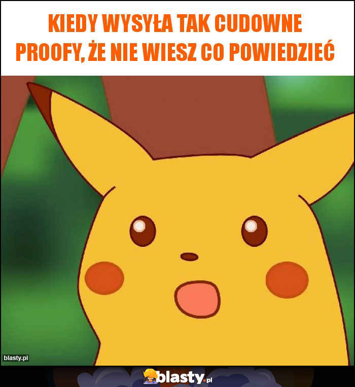 Kiedy wysyła tak cudowne proofy, że nie wiesz co powiedzieć