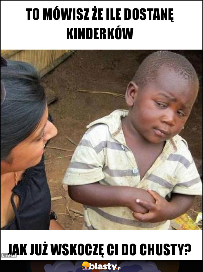 To mówisz że ile dostanę kinderków