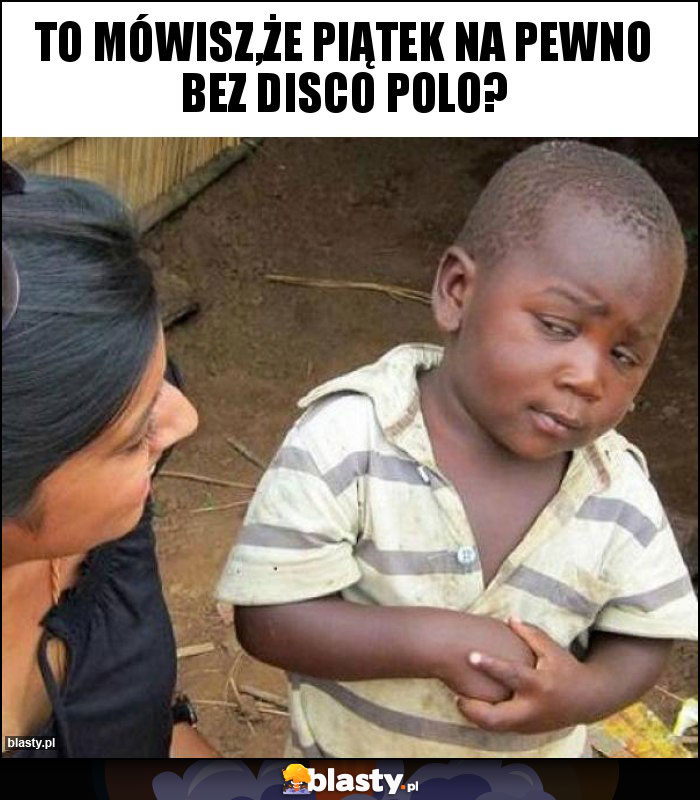 To mówisz,że piątek na pewno bez disco polo?