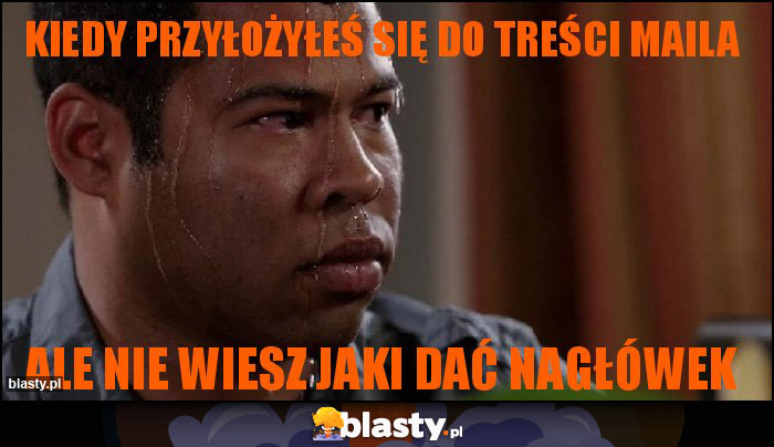 Kiedy przyłożyłeś się do treści maila