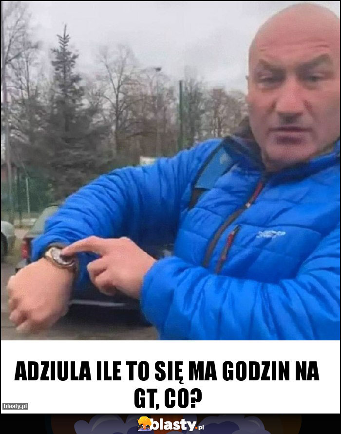 Adziula ile to się ma godzin na gt, co?