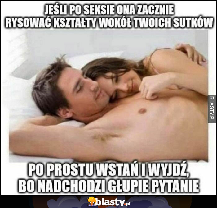 Jeśli po ona zacznie rysować kształty wokół Twoich sutków po prostu wstań i wyjdź bo nadchodzi głupie pytanie