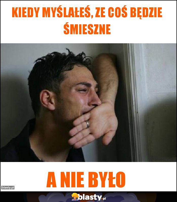 Kiedy myślałeś, ze coś będzie śmieszne