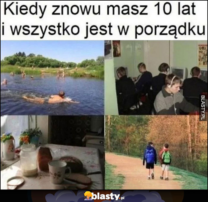 Kiedy znowu masz 10 lat i wszystko jest w porządku