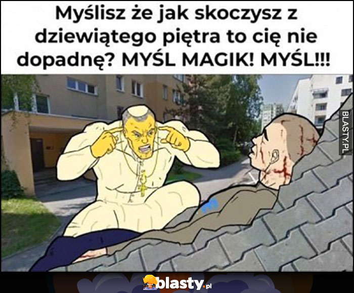 Myślisz, że jak skoczysz z dziewiątego piętra to cię nie dopadnę? Myśl Magik, myśl papież