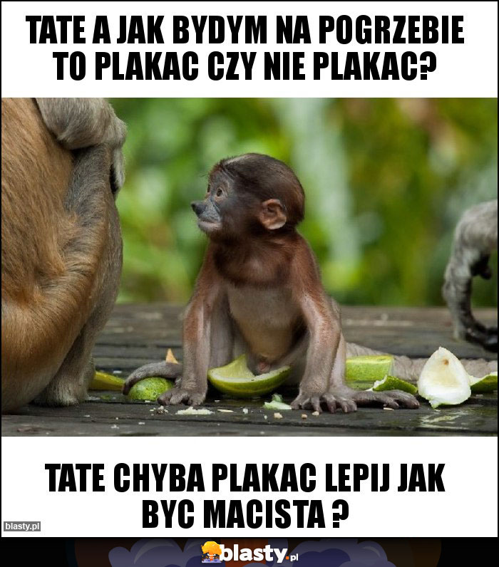 Tate a jak bydym na pogrzebie to plakac czy nie plakac?