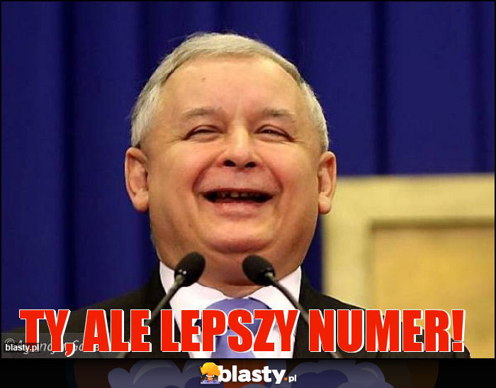 Ty, ale lepszy numer!