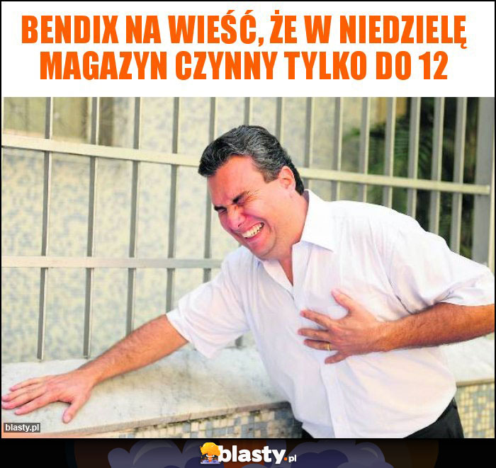 Bendix na wieść, że w niedzielę magazyn czynny tylko do 12