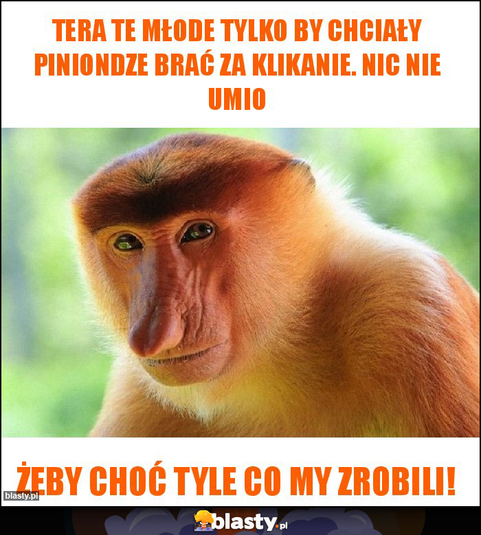 Tera te młode tylko by chciały piniondze brać za klikanie. Nic nie umio