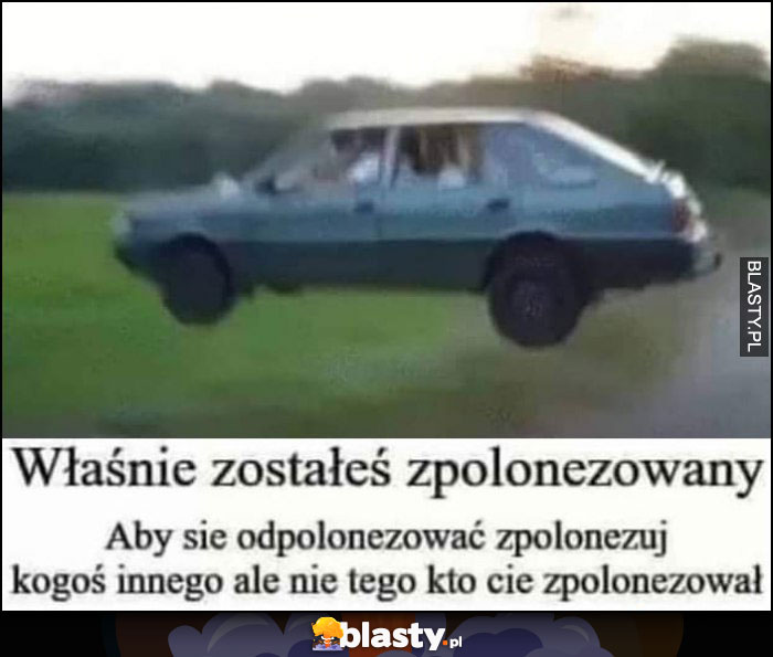 Właśnie zostałeś zpolonezowany, aby się odpolonezować zpolonezuj kogoś innego ale nie tego kto cię zpolonezował