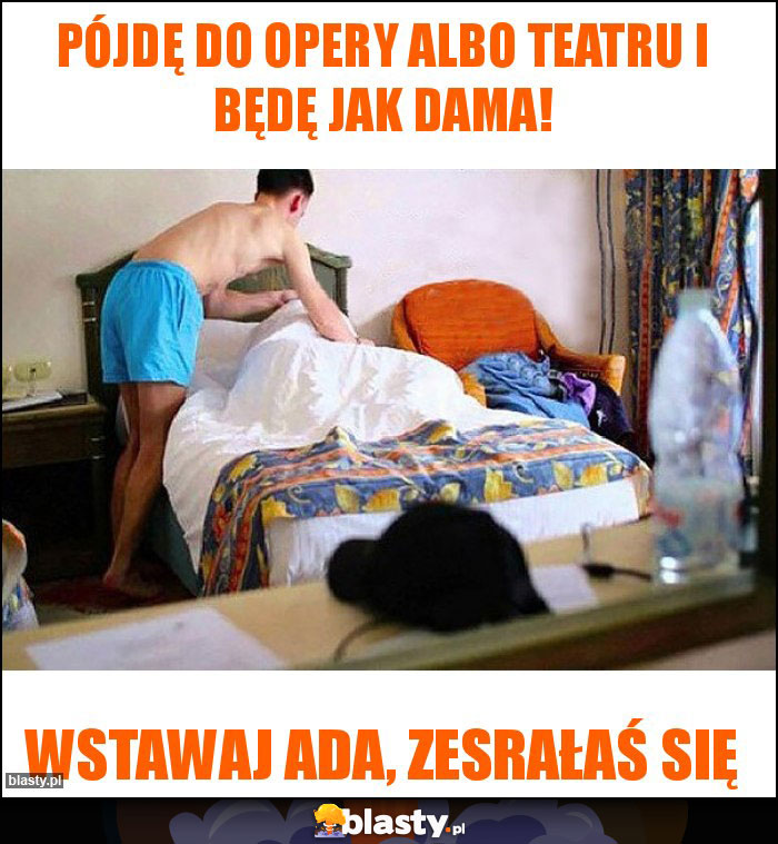 Pójdę do opery albo teatru i będę jak dama!