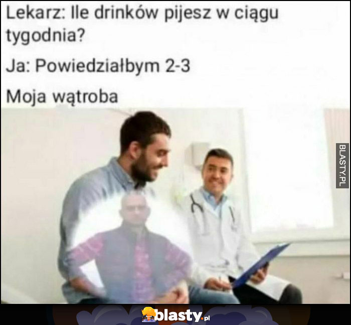 Lekarz: ile drinków pijesz w ciągu tygodnia? Ja: około 2-3, moja wątroba nie zgadza się