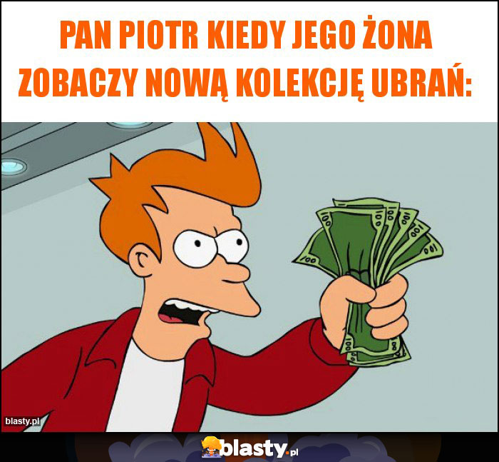 Pan Piotr kiedy jego żona zobaczy nową kolekcję ubrań: