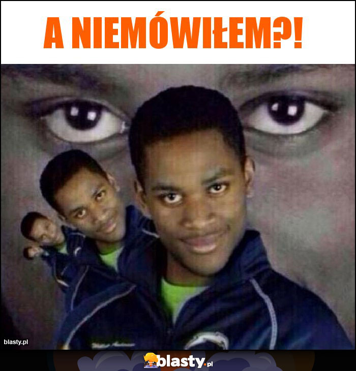 A niemówiłem?!