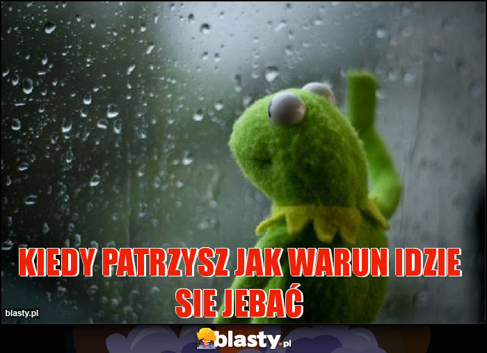 Kiedy patrzysz jak warun idzie sie jebać