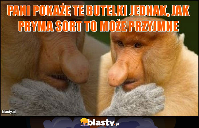 Pani pokaże te butelki jednak, jak pryma sort to może przyjmne