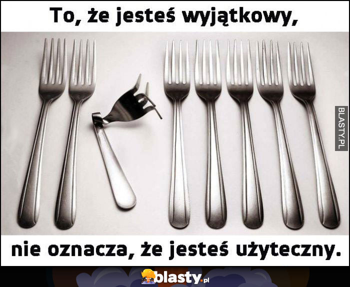 To, że jesteś wyjątkowy nie oznacza, że jesteś użyteczny wygięty widelec