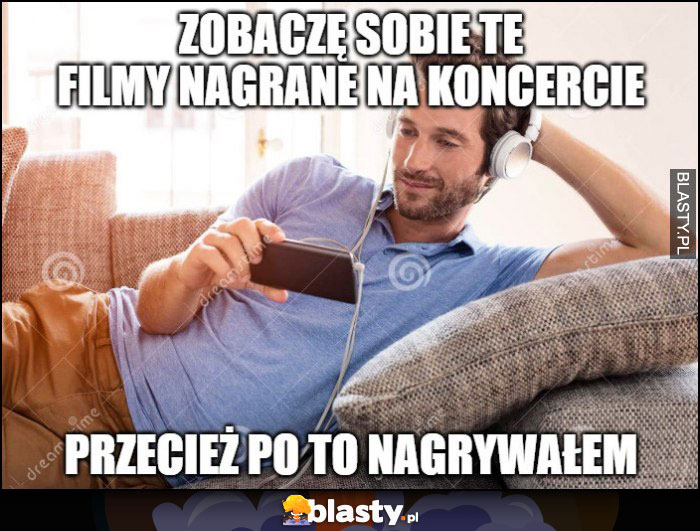 Zobaczę sobie te filmy nagrane na koncercie, przecież po to nagrywałem