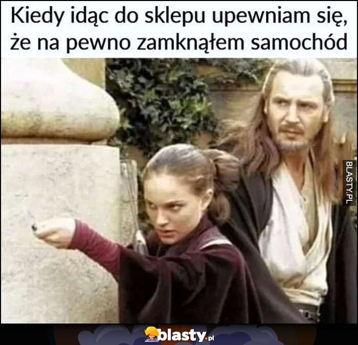 Kiedy idąc do sklepu upewniam się, że na pewno zamknąłem samochód Star Wars Gwiezdne Wojny