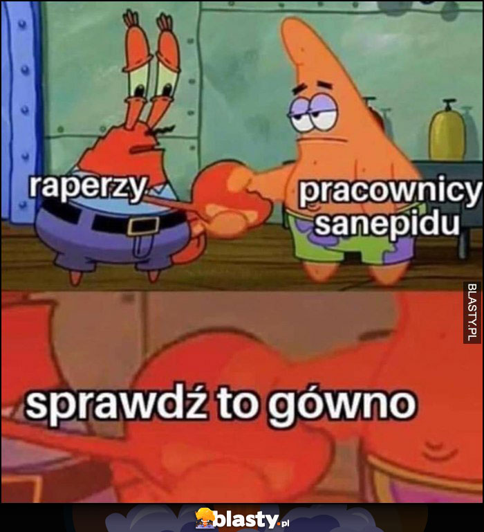 Sprawdź to gówno mówią zarówno raperzy i pracownicy sanepidu Spongebob