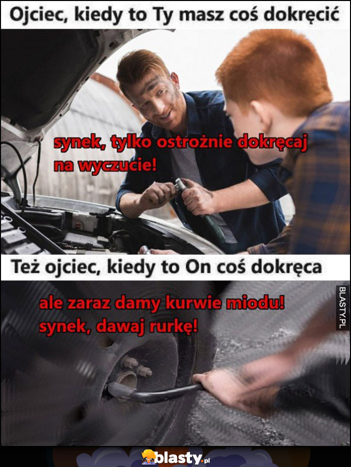 Ojciec, kiedy to Ty masz coś dokręcić vs kiedy on coś dokręca