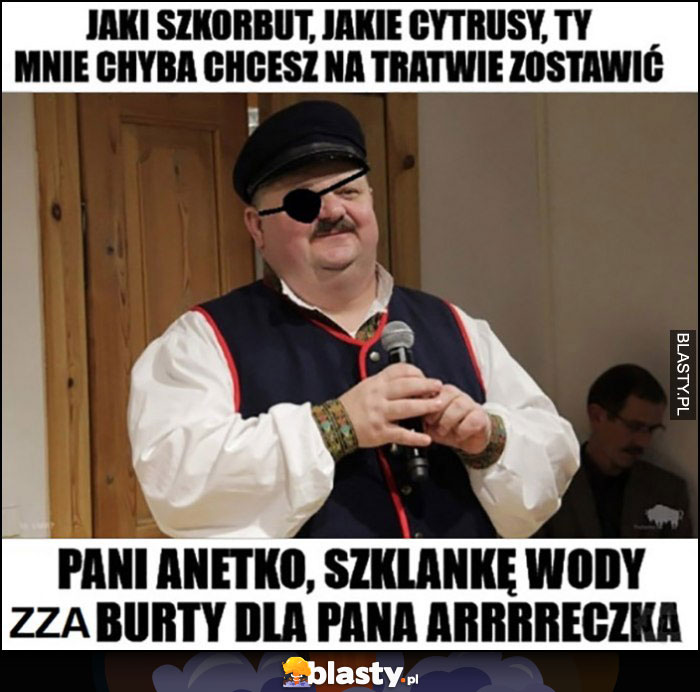 Janusz Alfa jaki szkorbut, jakie cytrusy, ty chyba mnie chcesz na tratwie zostawić, pani Anetko szklankę wody zza burty dla Pana Areczka