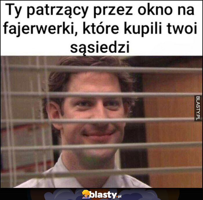 Ty patrzący przez okno na fajerwerki, które kupili Twoi sąsiedzi Jim The Office