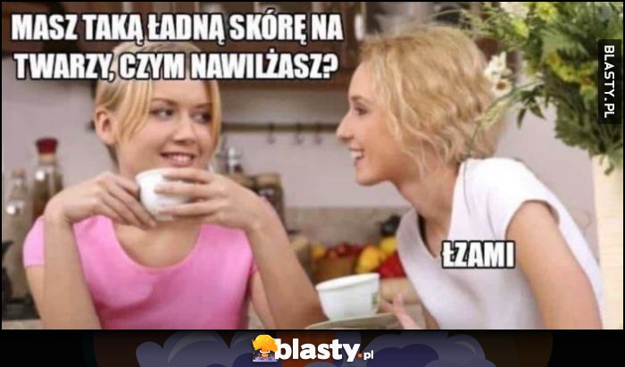 Masz taką ładną skórę twarzy, czym nawilżasz? Łzami