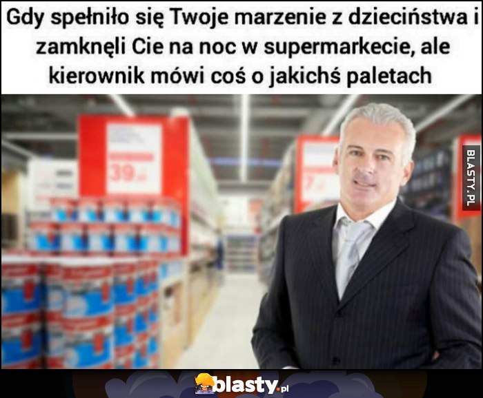 Gdy spełniło się Twoje marzenie z dzieciństwa i zamknęli Cię na noc w supermarkecie, ale kierownik mówi coś o jakichś paletach