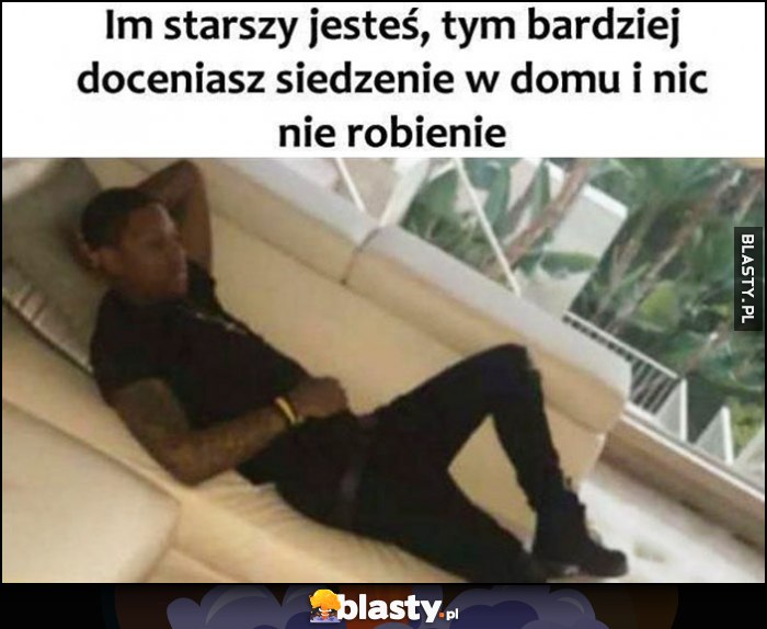 Im starszy jesteś, tym bardziej doceniasz siedzenie w domu i nic nie robienie