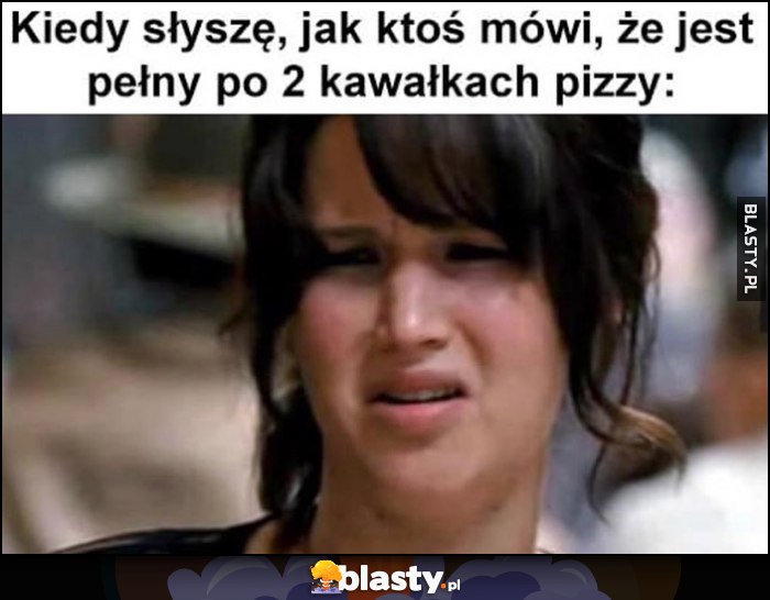 Kiedy słyszę, jak ktoś mówi, że jest pełny po 2 kawałkach pizzy zdziwienie