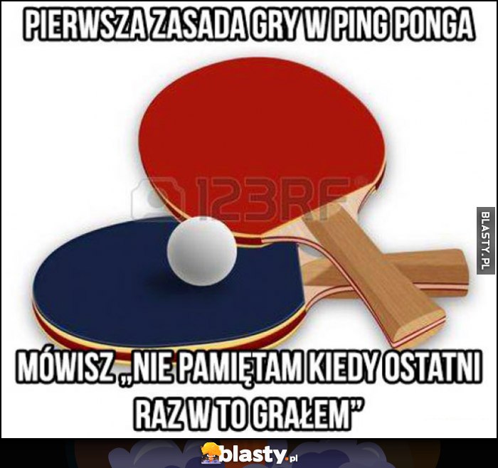 Piersza zasada gry w ping ponga mówisz 