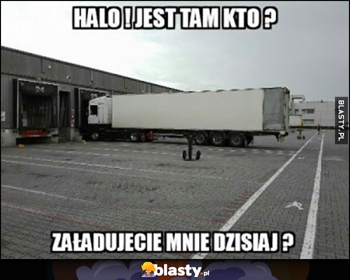 TIR ciężarówka halo, jest tam kto? Załadujecie mnie dzisiaj?