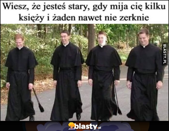 Wiesz, że jesteś stary, gdy mija cię kilku księży i żaden nawet nie zerknie