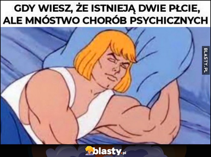 Gdy wiesz, że istnieją dwie płcie, ale mnóstwo chorób psychicznych He-man śpi spokojnie