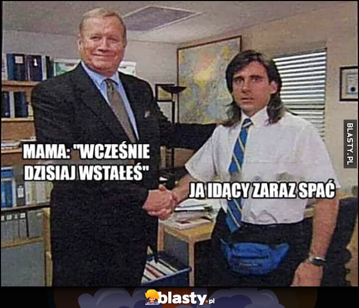 Mama: wcześniej dzisiaj wstałeś vs ja idący zaraz spać The Office