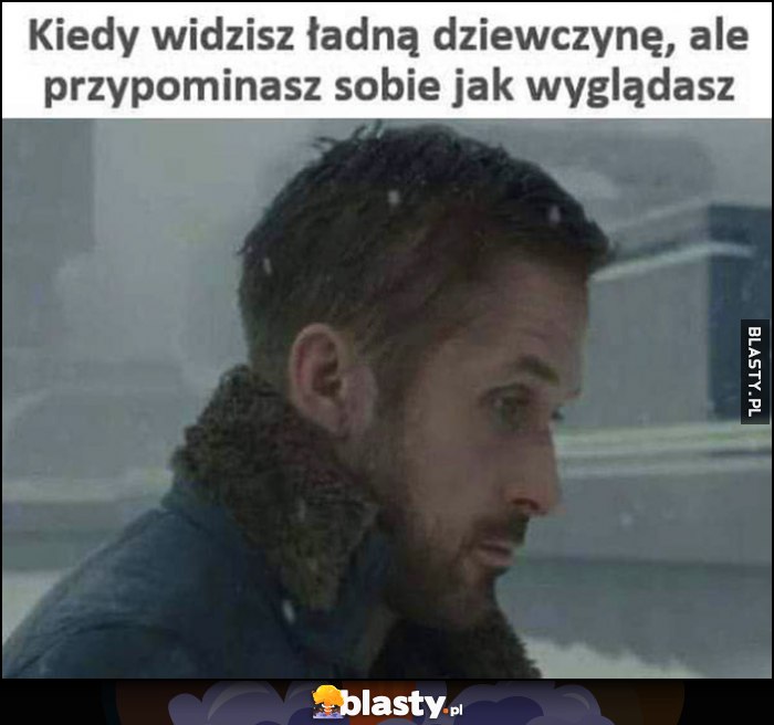 Kiedy widzisz ładną dziewczynę, ale przypominasz sobie jak wyglądasz