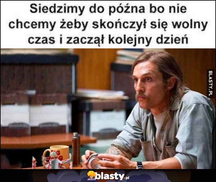 Siedzimy do późna bo nie chcemy żeby skończył się wolny czas i zaczął kolejny dzień