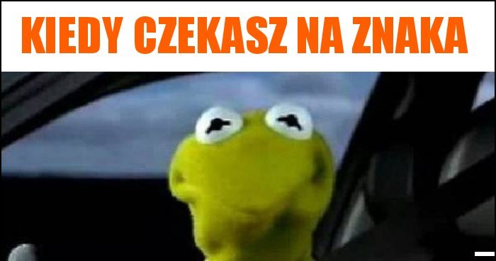 Kiedy Czekasz Na Znaka Memy Gify I Mieszne Obrazki Facebook Tapety Demotywatory Zdj Cia