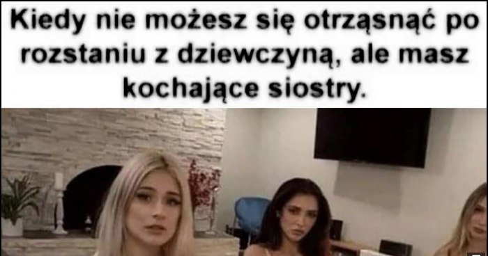 Kiedy Nie Możesz Się Otrząsnąć Po Rozstaniu Z Dziewczyną Ale Masz Kochające Siostry Coś Się