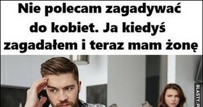 Nie Polecam Zagadywać Do Kobiet Ja Kiedyś Zagadałem I Teraz Mam żonę Memy Y I śmieszne 0086